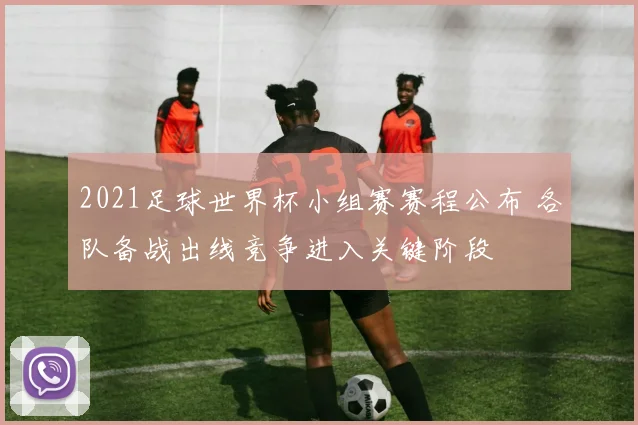 2021足球世界杯小组赛赛程公布 各队备战出线竞争进入关键阶段