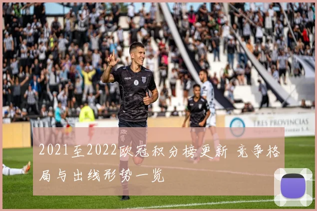 2021至2022欧冠积分榜更新 竞争格局与出线形势一览