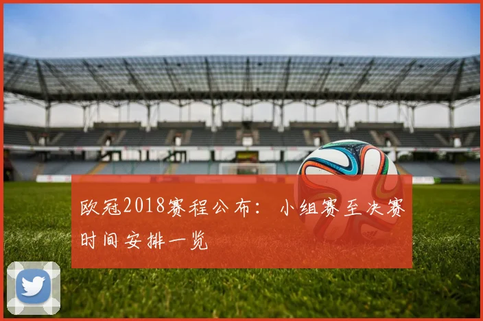 欧冠2018赛程公布:小组赛至决赛时间安排一览