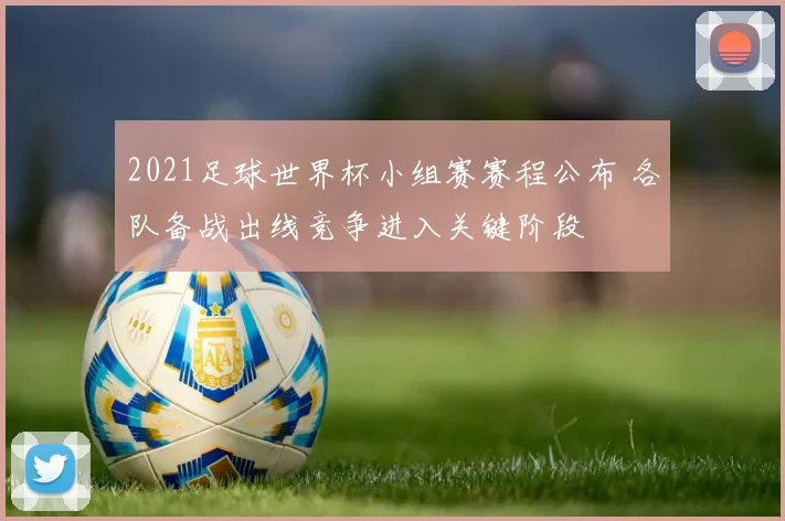 2021足球世界杯小组赛赛程公布 各队备战出线竞争进入关键阶段