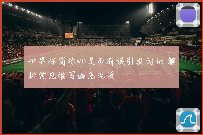 世界杯简称wc是否有误引发讨论 解析常见缩写避免混淆