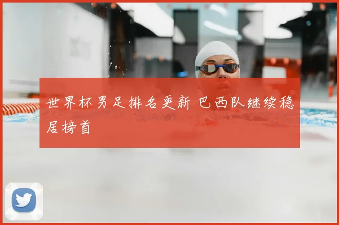 世界杯男足排名更新 巴西队继续稳居榜首