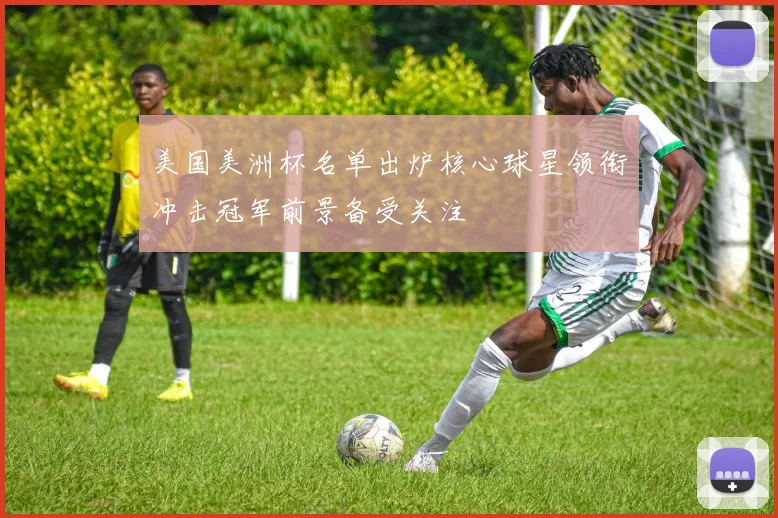 美国美洲杯名单出炉核心球星领衔冲击冠军前景备受关注