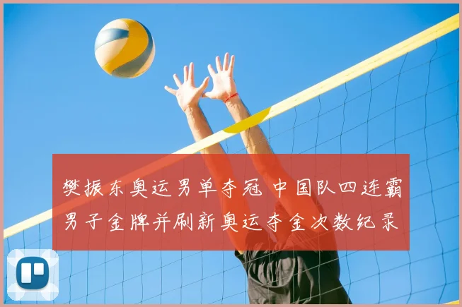 樊振东奥运男单夺冠 中国队四连霸男子金牌并刷新奥运夺金次数纪录