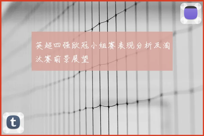 英超四强欧冠小组赛表现分析及淘汰赛前景展望