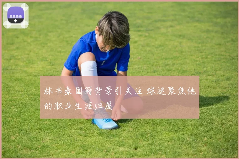 林书豪国籍背景引关注 球迷聚焦他的职业生涯归属