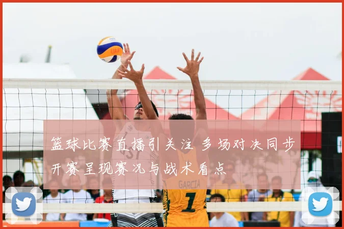 篮球比赛直播引关注 多场对决同步开赛呈现赛况与战术看点