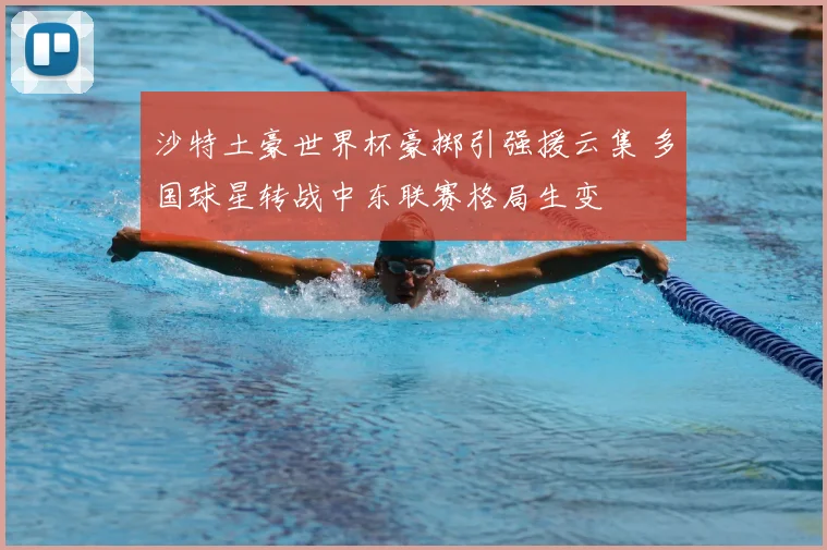 沙特土豪世界杯豪掷引强援云集 多国球星转战中东联赛格局生变