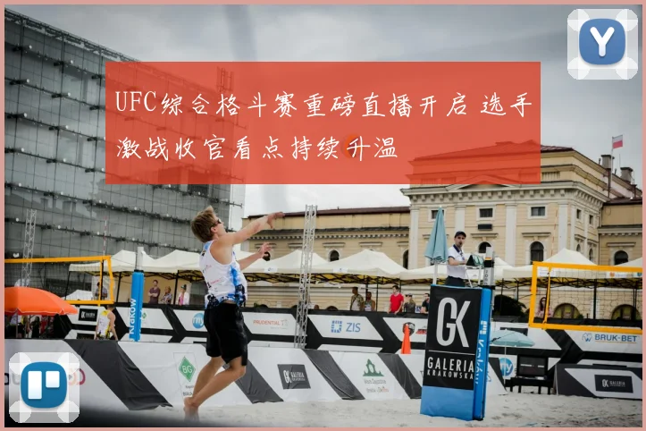 UFC综合格斗赛重磅直播开启 选手激战收官看点持续升温