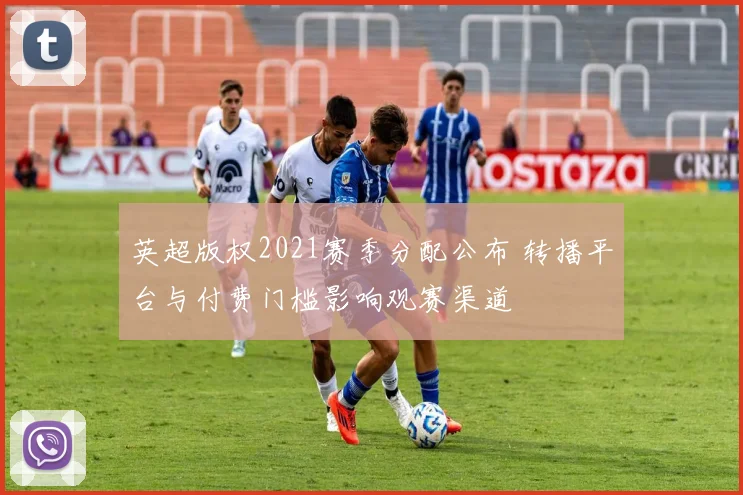 英超版权2021赛季分配公布 转播平台与付费门槛影响观赛渠道
