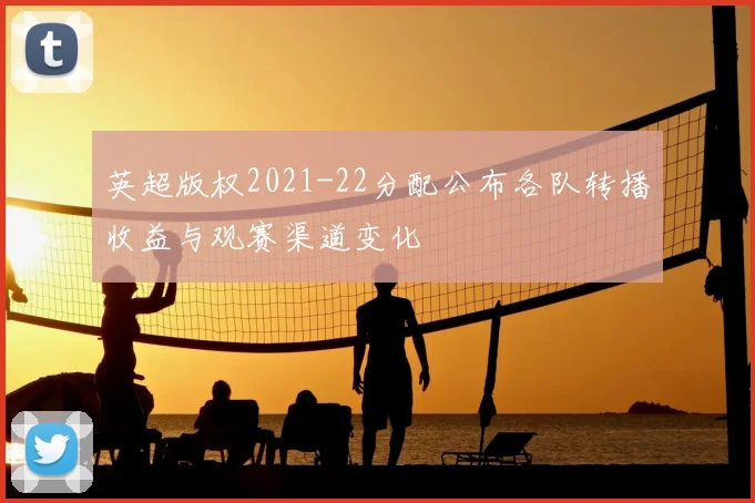 英超版权2021-22分配公布各队转播收益与观赛渠道变化