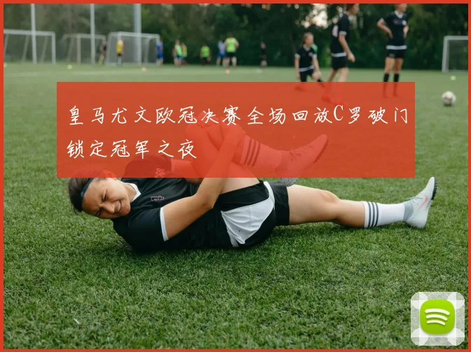 皇马尤文欧冠决赛全场回放C罗破门锁定冠军之夜