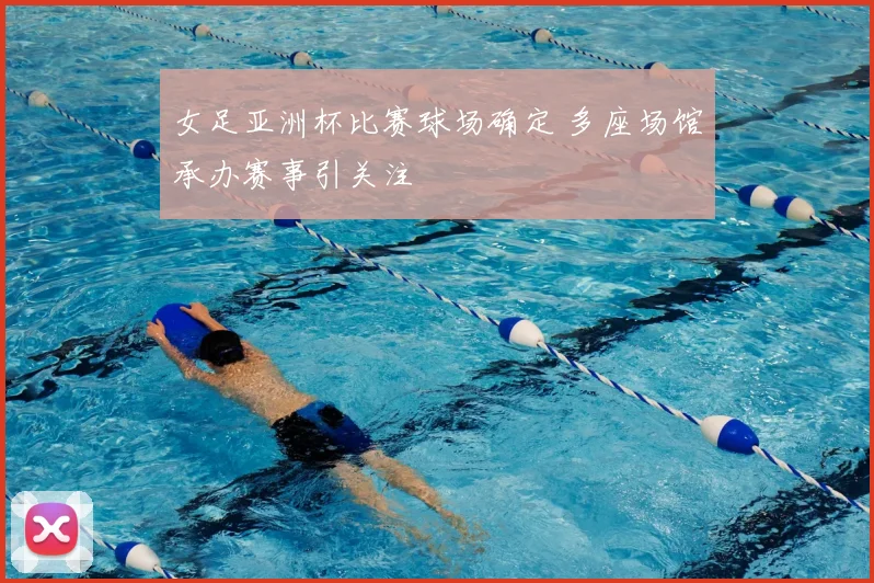 女足亚洲杯比赛球场确定 多座场馆承办赛事引关注