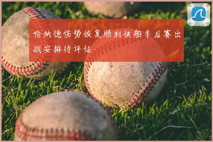 伦纳德伤势恢复顺利快船季后赛出战安排待评估