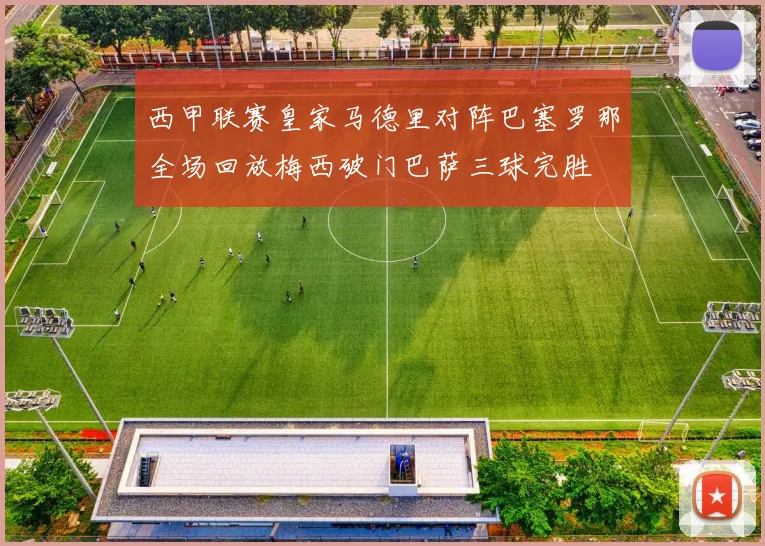 西甲联赛皇家马德里对阵巴塞罗那全场回放梅西破门巴萨三球完胜