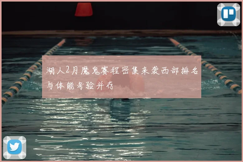 湖人2月魔鬼赛程密集来袭西部排名与体能考验并存