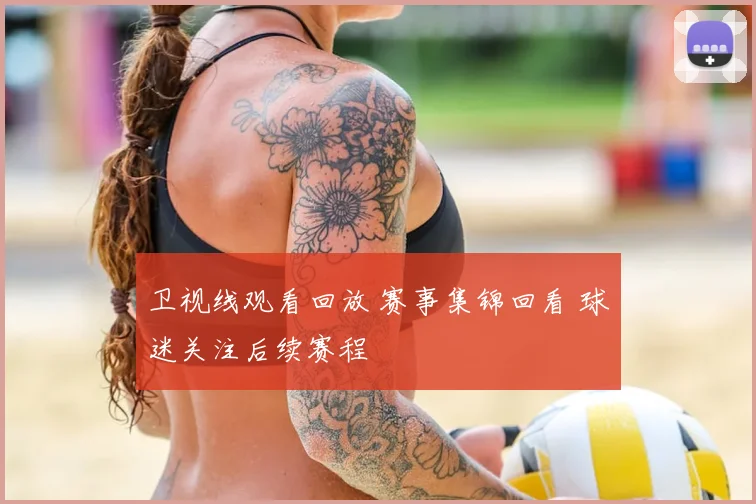 卫视线观看回放 赛事集锦回看 球迷关注后续赛程