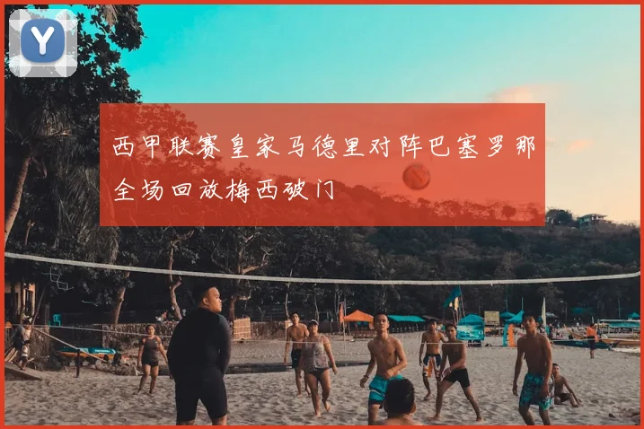 西甲联赛皇家马德里对阵巴塞罗那全场回放梅西破门