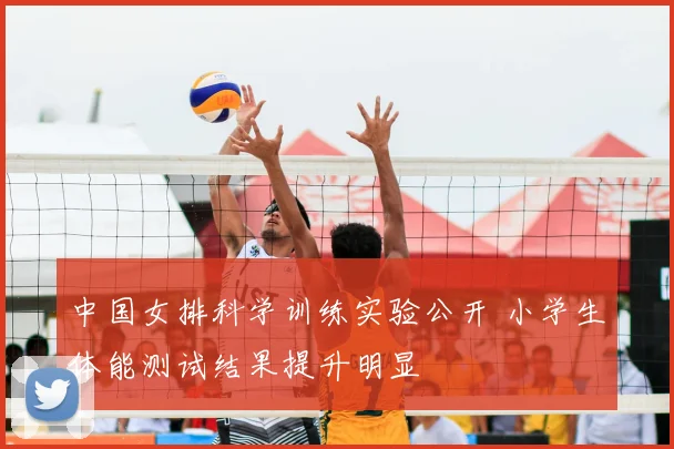 中国女排科学训练实验公开 小学生体能测试结果提升明显