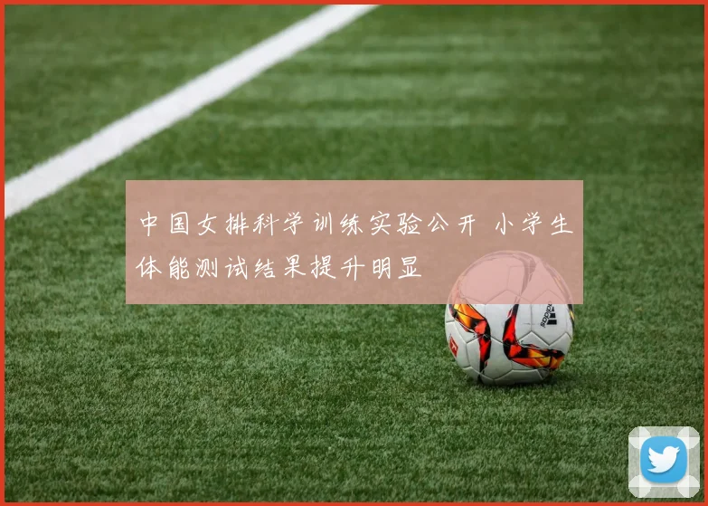 中国女排科学训练实验公开 小学生体能测试结果提升明显