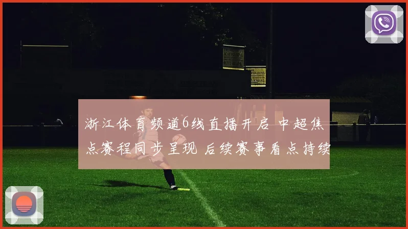 浙江体育频道6线直播开启 中超焦点赛程同步呈现 后续赛事看点持续更新