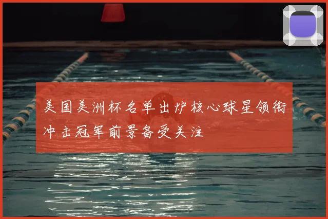 美国美洲杯名单出炉核心球星领衔冲击冠军前景备受关注