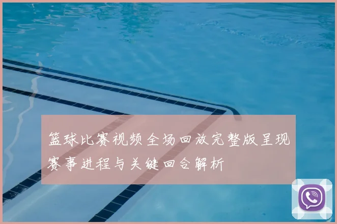 篮球比赛视频全场回放完整版呈现赛事进程与关键回合解析